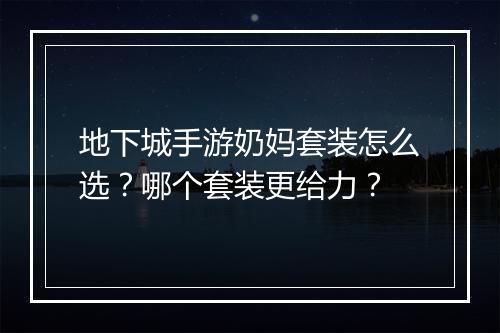 地下城手游奶妈套装怎么选？哪个套装更给力？