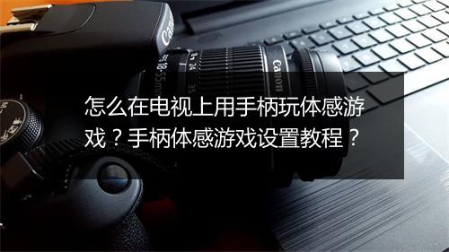 怎么在电视上用手柄玩体感游戏？手柄体感游戏设置教程？