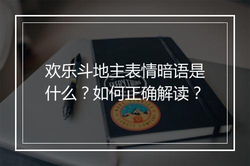 欢乐斗地主表情暗语是什么？如何正确解读？