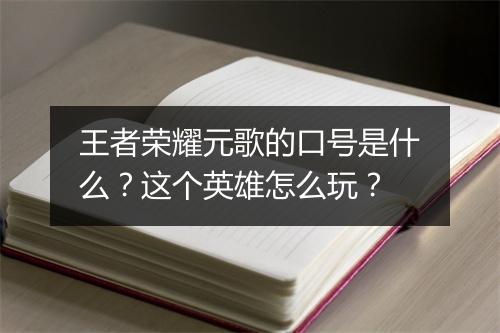 王者荣耀元歌的口号是什么？这个英雄怎么玩？