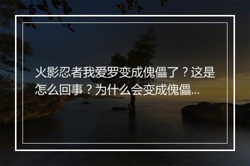 火影忍者我爱罗变成傀儡了？这是怎么回事？为什么会变成傀儡？