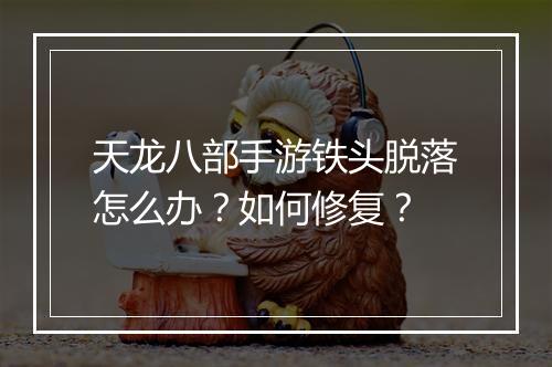 天龙八部手游铁头脱落怎么办？如何修复？