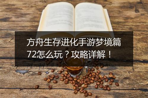 方舟生存进化手游梦境篇72怎么玩？攻略详解！