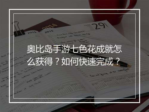 奥比岛手游七色花成就怎么获得？如何快速完成？