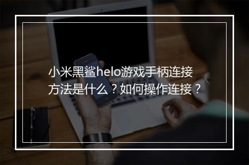 小米黑鲨helo游戏手柄连接方法是什么？如何操作连接？