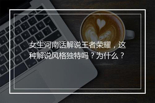 女生河南话解说王者荣耀，这种解说风格独特吗？为什么？