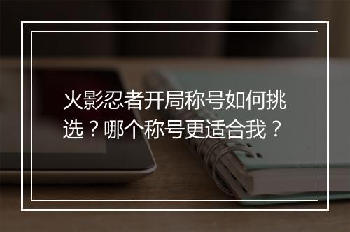 火影忍者开局称号如何挑选？哪个称号更适合我？