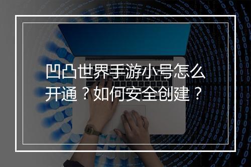 凹凸世界手游小号怎么开通？如何安全创建？