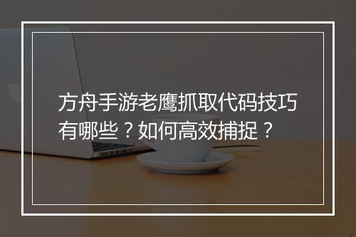 方舟手游老鹰抓取代码技巧有哪些？如何高效捕捉？