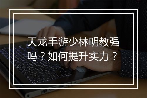 天龙手游少林明教强吗？如何提升实力？