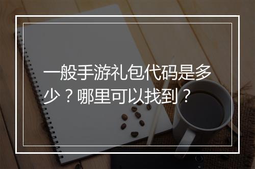 一般手游礼包代码是多少？哪里可以找到？