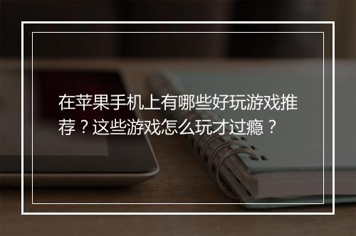 在苹果手机上有哪些好玩游戏推荐？这些游戏怎么玩才过瘾？