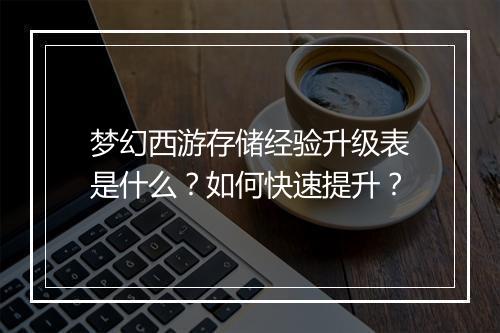 梦幻西游存储经验升级表是什么？如何快速提升？