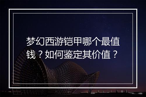 梦幻西游铠甲哪个最值钱？如何鉴定其价值？