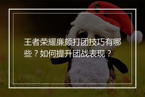 王者荣耀廉颇打团技巧有哪些？如何提升团战表现？
