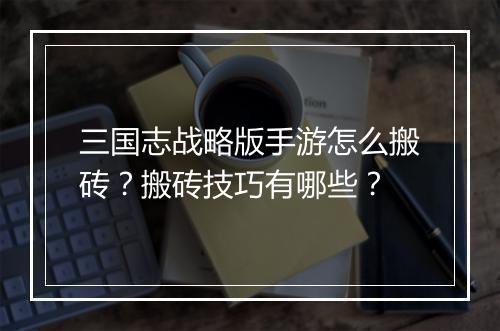 三国志战略版手游怎么搬砖？搬砖技巧有哪些？