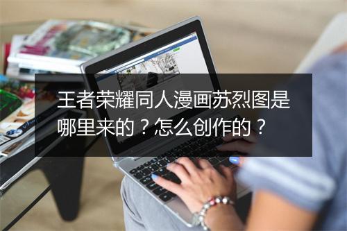 王者荣耀同人漫画苏烈图是哪里来的？怎么创作的？