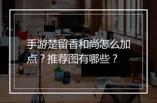 手游楚留香和尚怎么加点？推荐图有哪些？