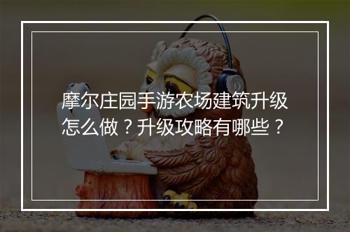 摩尔庄园手游农场建筑升级怎么做？升级攻略有哪些？