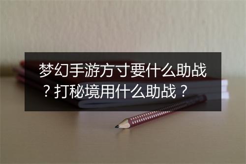 梦幻手游方寸要什么助战？打秘境用什么助战？