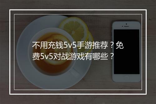 不用充钱5v5手游推荐？免费5v5对战游戏有哪些？