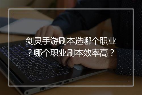 剑灵手游刷本选哪个职业？哪个职业刷本效率高？