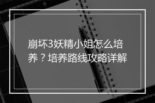 崩坏3妖精小姐怎么培养？培养路线攻略详解