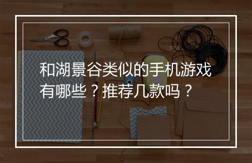 和湖景谷类似的手机游戏有哪些？推荐几款吗？