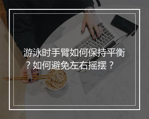游泳时手臂如何保持平衡？如何避免左右摇摆？