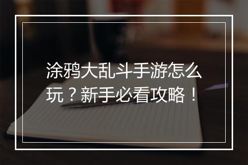 涂鸦大乱斗手游怎么玩？新手必看攻略！