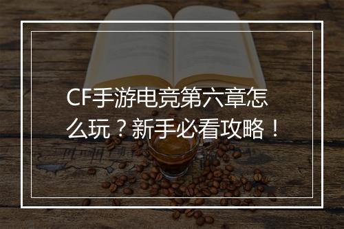 CF手游电竞第六章怎么玩？新手必看攻略！