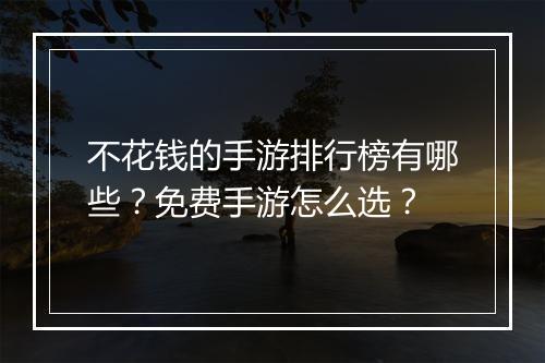 不花钱的手游排行榜有哪些？免费手游怎么选？