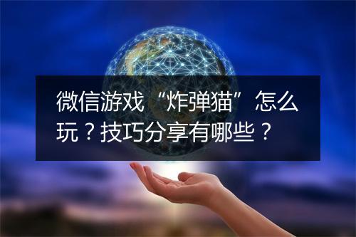 微信游戏“炸弹猫”怎么玩？技巧分享有哪些？