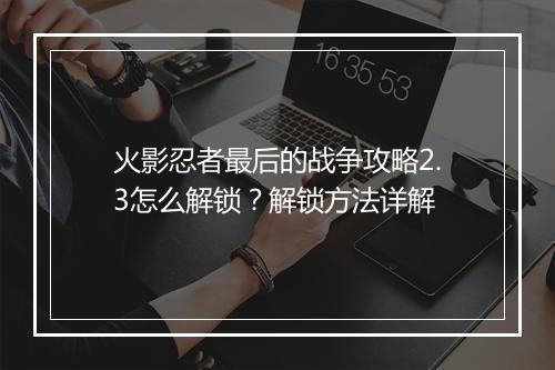 火影忍者最后的战争攻略2.3怎么解锁？解锁方法详解