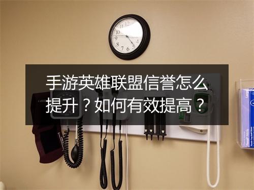 手游英雄联盟信誉怎么提升？如何有效提高？