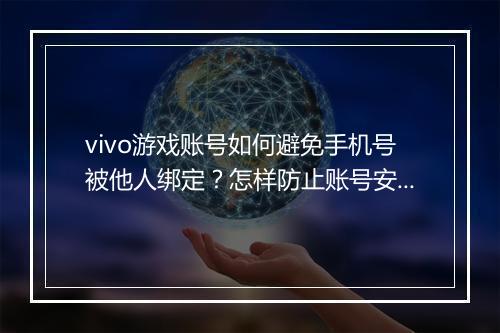 vivo游戏账号如何避免手机号被他人绑定？怎样防止账号安全风险？