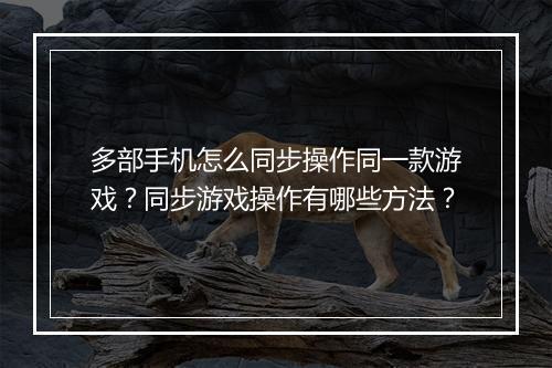 多部手机怎么同步操作同一款游戏？同步游戏操作有哪些方法？