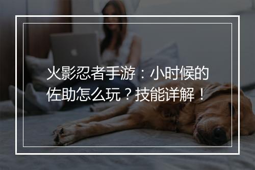 火影忍者手游：小时候的佐助怎么玩？技能详解！
