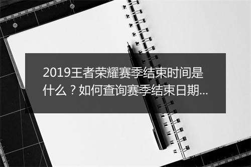 2019王者荣耀赛季结束时间是什么？如何查询赛季结束日期？