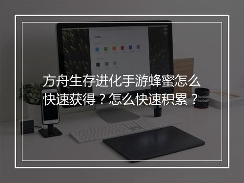 方舟生存进化手游蜂蜜怎么快速获得？怎么快速积累？