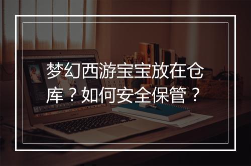 梦幻西游宝宝放在仓库？如何安全保管？