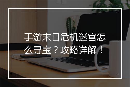 手游末日危机迷宫怎么寻宝？攻略详解！