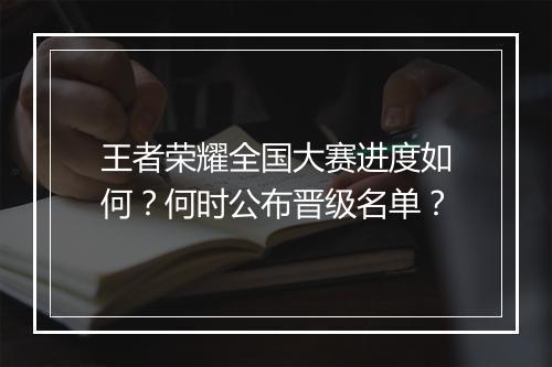 王者荣耀全国大赛进度如何？何时公布晋级名单？