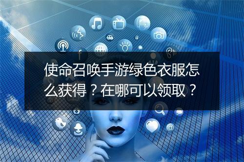 使命召唤手游绿色衣服怎么获得？在哪可以领取？