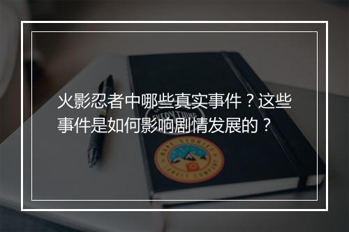 火影忍者中哪些真实事件？这些事件是如何影响剧情发展的？