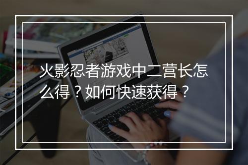 火影忍者游戏中二营长怎么得？如何快速获得？
