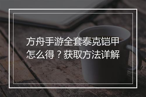 方舟手游全套泰克铠甲怎么得？获取方法详解
