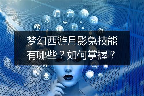 梦幻西游月影兔技能有哪些？如何掌握？