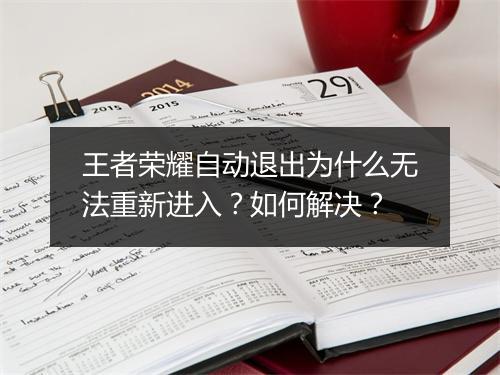 王者荣耀自动退出为什么无法重新进入？如何解决？