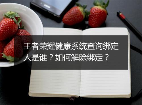 王者荣耀健康系统查询绑定人是谁？如何解除绑定？